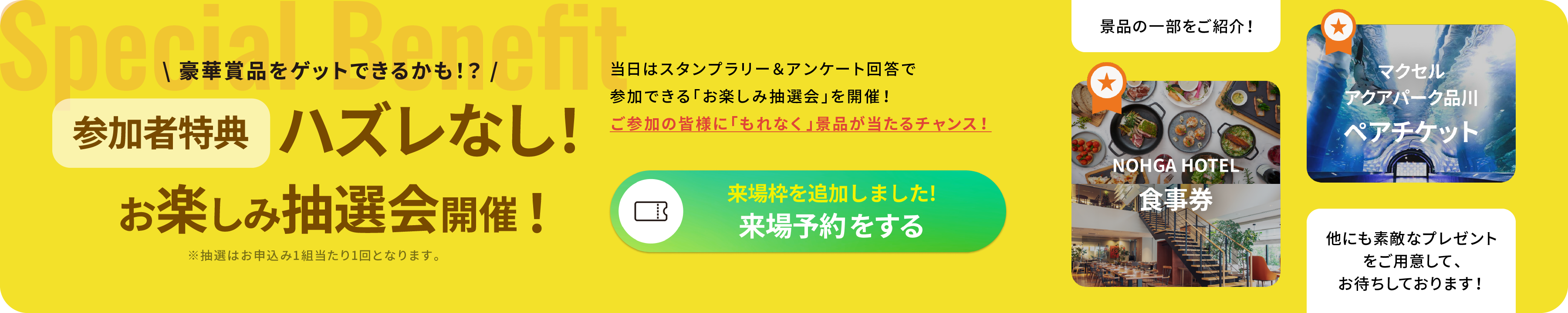 Special Benefits｜豪華賞品をゲットできるかも！？ 参加者特典 ハズレなし！ お楽しみ抽選会開催！
